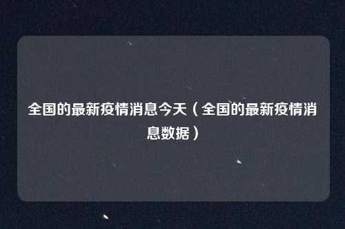 全国的最新疫情消息今天(全国的最新疫情消息数据)
