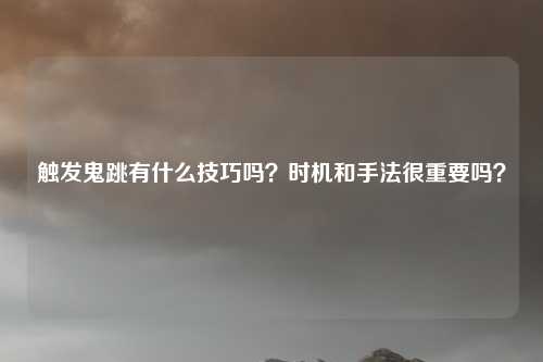 触发鬼跳有什么技巧吗?时机和手法很重要吗?