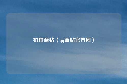 扣扣蓝钻(qq蓝钻官方网)