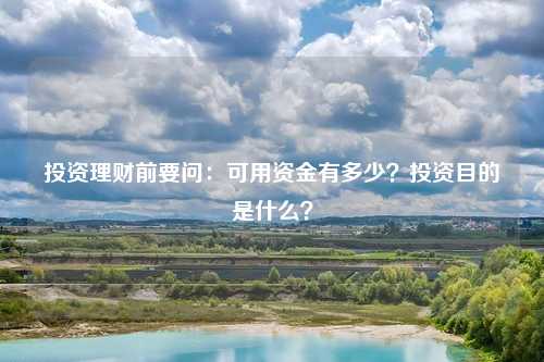 投资理财前要问:可用资金有多少?投资目的是什么?