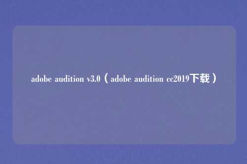 adobe audition v3.0(adobe audition cc2019下载)