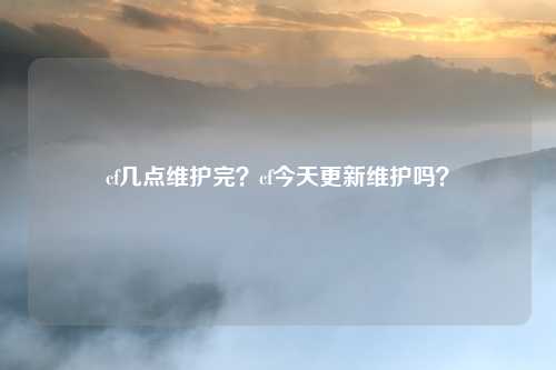 cf几点维护完?cf今天更新维护吗?