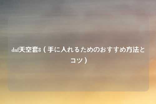 dnf天空套8（手に入れるためのおすすめ方法とコツ）