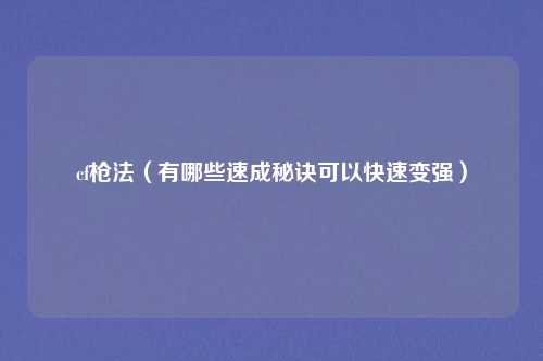 cf枪法（有哪些速成秘诀可以快速变强）