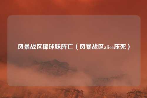 风暴战区棒球妹阵亡(风暴战区alice压死)