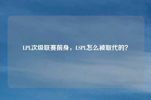 LPL次级联赛前身,LSPL怎么被取代的?