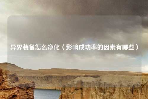 异界装备怎么净化（影响成功率的因素有哪些）