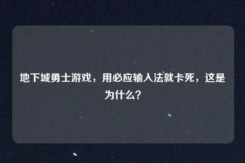 地下城勇士游戏,用必应输入法就卡死,这是为什么?