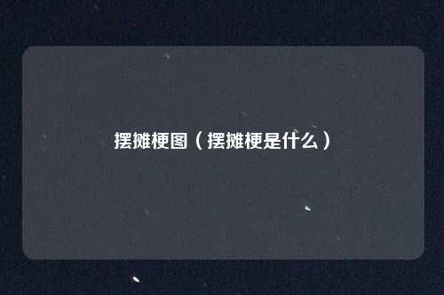 摆摊梗图(摆摊梗是什么)