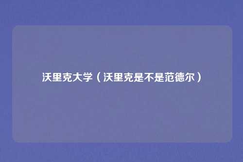 沃里克大学(沃里克是不是范德尔)