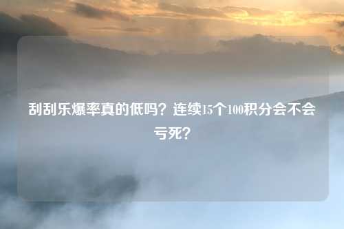 刮刮乐爆率真的低吗?连续15个100积分会不会亏死?