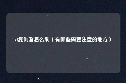 cf复仇者怎么刷(有哪些需要注意的地方)