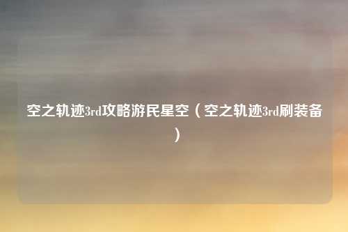 空之轨迹3rd攻略游民星空(空之轨迹3rd刷装备)
