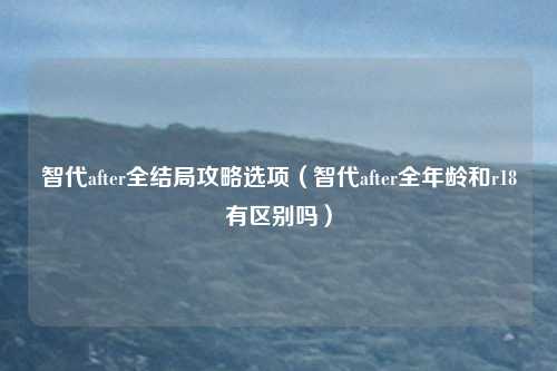 智代after全结局攻略选项(智代after全年龄和r18有区别吗)