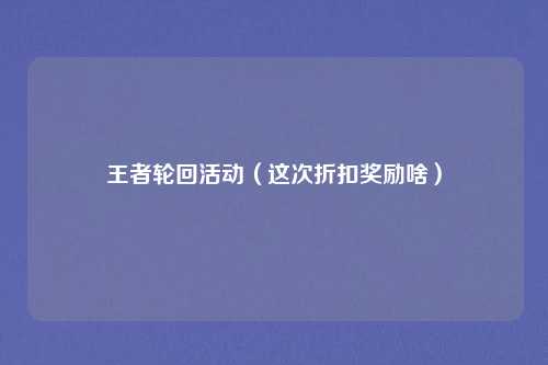 王者轮回活动（这次折扣奖励啥）