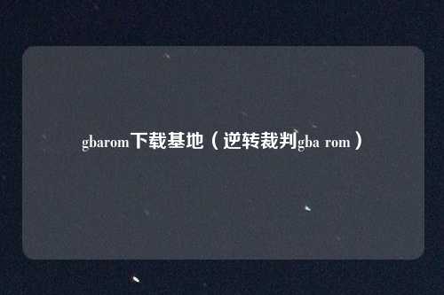 gbarom下载基地(逆转裁判gba rom)