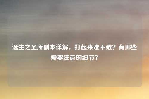 诞生之圣所副本详解,打起来难不难?有哪些需要注意的细节?