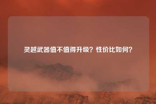 灵越武器值不值得升级?性价比如何?