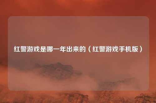 红警游戏是哪一年出来的(红警游戏手机版)