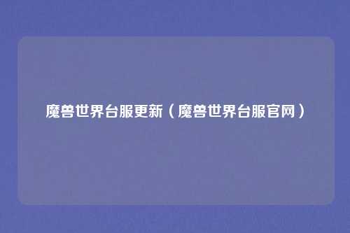 魔兽世界台服更新(魔兽世界台服官网)