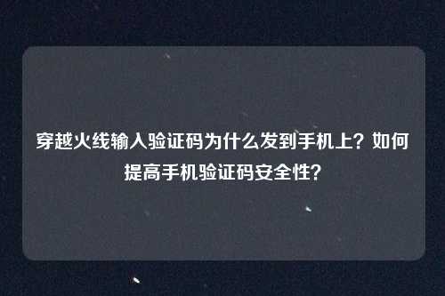穿越火线输入验证码为什么发到手机上?如何提高手机验证码安全性?