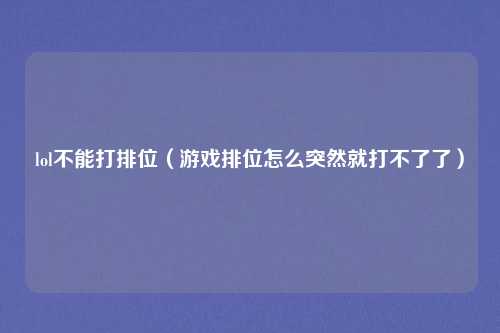 lol不能打排位（游戏排位怎么突然就打不了了）
