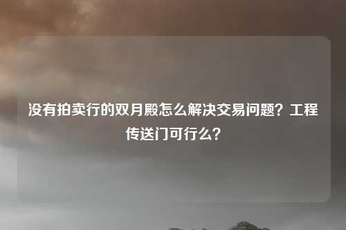 没有拍卖行的双月殿怎么解决交易问题?工程传送门可行么?