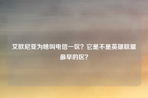 艾欧尼亚为啥叫电信一区?它是不是英雄联盟最早的区?