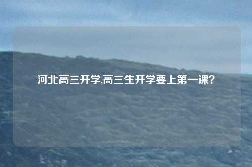河北高三开学,高三生开学要上第一课？