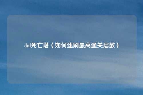dnf死亡塔(如何速刷最高通关层数)