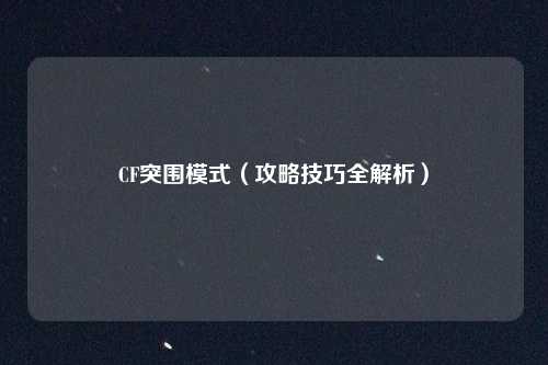 CF突围模式(攻略技巧全解析)
