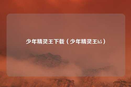 少年精灵王下载(少年精灵王h5)
