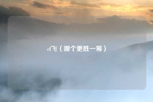 cf飞(哪个更胜一筹)