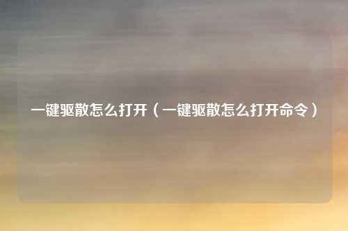 一键驱散怎么打开(一键驱散怎么打开命令)
