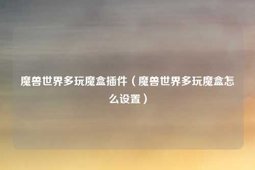 魔兽世界多玩魔盒插件(魔兽世界多玩魔盒怎么设置)