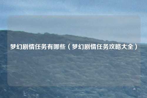 梦幻剧情任务有哪些(梦幻剧情任务攻略大全)