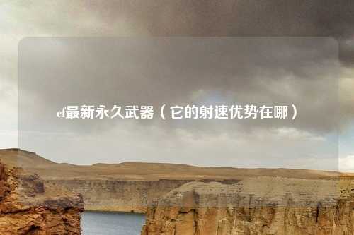 cf最新永久武器(它的射速优势在哪)