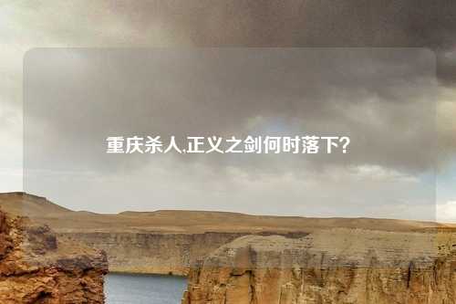 重庆杀人,正义之剑何时落下？