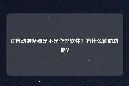 CF自动准备器是不是作弊软件?有什么辅助功能?