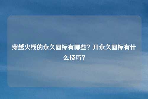 穿越火线的永久图标有哪些?开永久图标有什么技巧?