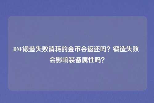 DNF锻造失败消耗的金币会返还吗?锻造失败 会影响装备属性吗?