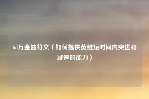 lol万金油符文(如何提供英雄短时间内突进和减速的能力)
