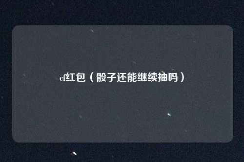 cf红包(骰子还能继续抽吗)