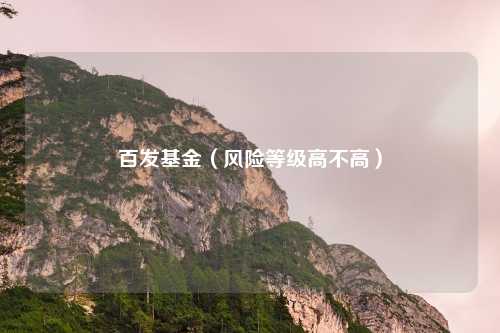 百发基金(风险等级高不高)