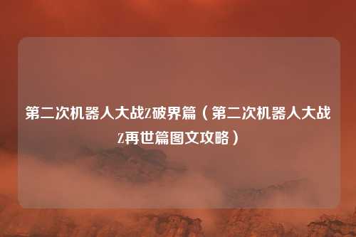 第二次机器人大战Z破界篇(第二次机器人大战Z再世篇图文攻略)