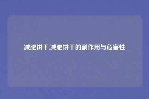 减肥饼干,减肥饼干的副作用与危害性