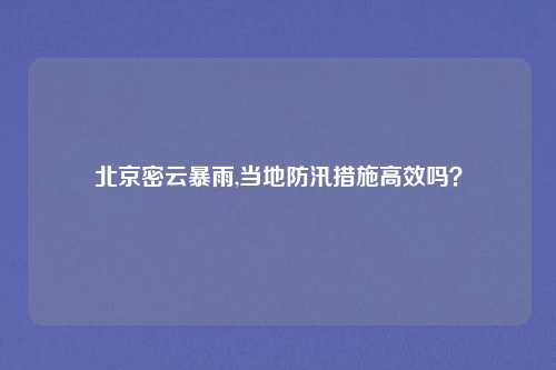 北京密云暴雨,当地防汛措施高效吗？