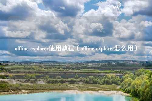 offline explorer使用教程(offline explorer怎么用)