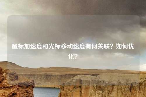 鼠标加速度和光标移动速度有何关联?如何优化?