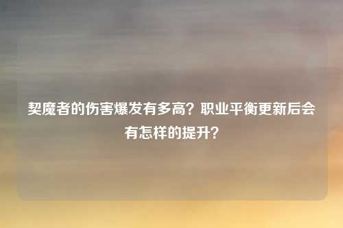 契魔者的伤害爆发有多高?职业平衡更新后会有怎样的提升?